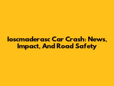 Ioscmaderasc Car Crash: News, Impact, And Road Safety