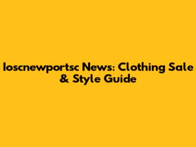 Ioscnewportsc News: Clothing Sale & Style Guide