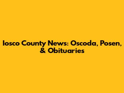 Iosco County News: Oscoda, Posen, & Obituaries