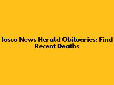 Iosco News Herald Obituaries: Find Recent Deaths