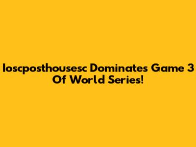 Ioscposthousesc Dominates Game 3 Of World Series!