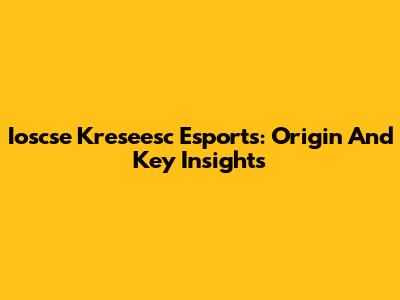 Ioscse Kreseesc Esports: Origin And Key Insights