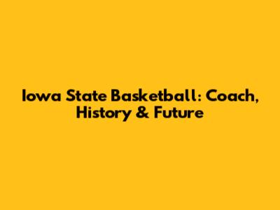 Iowa State Basketball: Coach, History & Future