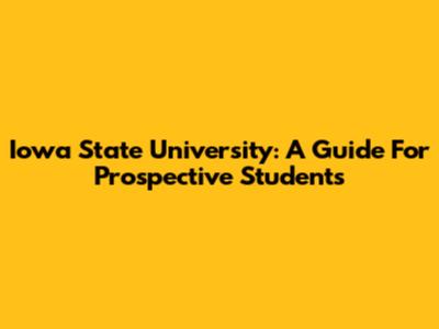 Iowa State University: A Guide For Prospective Students