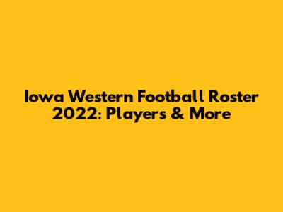 Iowa Western Football Roster 2022: Players & More