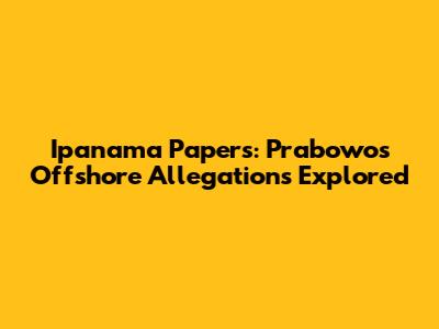 Ipanama Papers: Prabowo's Offshore Allegations Explored