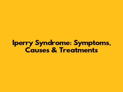 Iperry Syndrome: Symptoms, Causes & Treatments