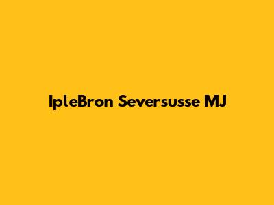 IpleBron Seversusse MJ