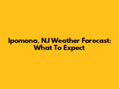 Ipomona, NJ Weather Forecast: What To Expect