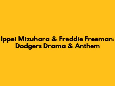Ippei Mizuhara & Freddie Freeman: Dodgers Drama & Anthem