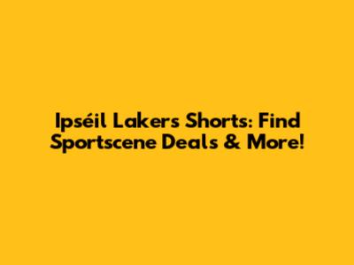 Ipséil Lakers Shorts: Find Sportscene Deals & More!