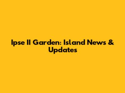Ipse II Garden: Island News & Updates