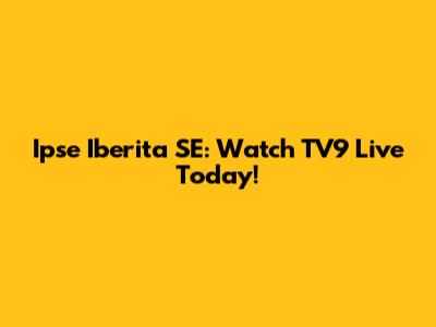 Ipse Iberita SE: Watch TV9 Live Today!
