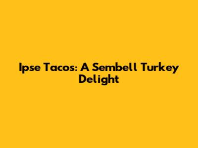 Ipse Tacos: A Sembell Turkey Delight