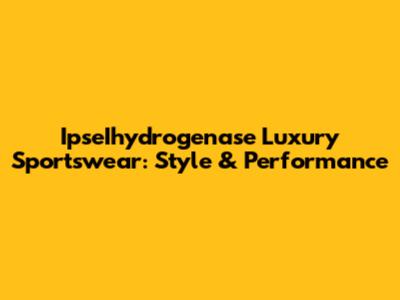 IpseIhydrogenase Luxury Sportswear: Style & Performance
