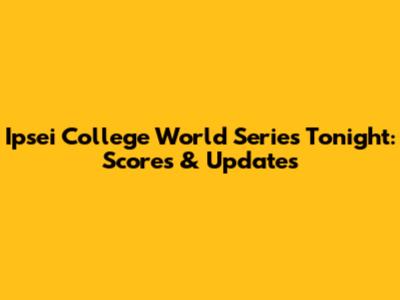 Ipsei College World Series Tonight: Scores & Updates