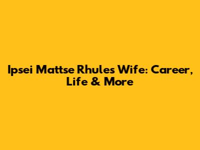 Ipsei Mattse Rhule's Wife: Career, Life & More