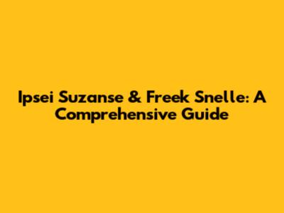 Ipsei Suzanse & Freek Snelle: A Comprehensive Guide