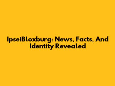 IpseiBloxburg: News, Facts, And Identity Revealed