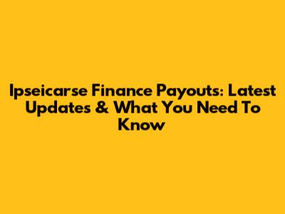 Ipseicarse Finance Payouts: Latest Updates & What You Need To Know