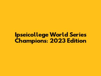 Ipseicollege World Series Champions: 2023 Edition