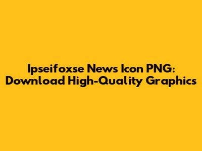 Ipseifoxse News Icon PNG: Download High-Quality Graphics