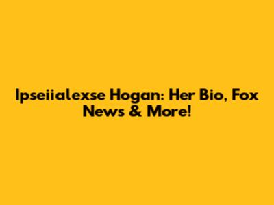 Ipseiialexse Hogan: Her Bio, Fox News & More!