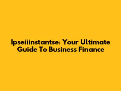 Ipseiiinstantse: Your Ultimate Guide To Business Finance