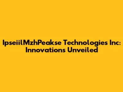 IpseiilMzhPeakse Technologies Inc: Innovations Unveiled