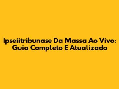 Ipseiitribunase Da Massa Ao Vivo: Guia Completo E Atualizado