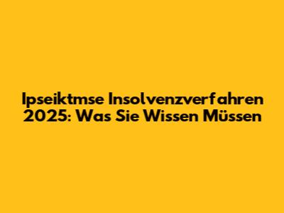 Ipseiktmse Insolvenzverfahren 2025: Was Sie Wissen Müssen