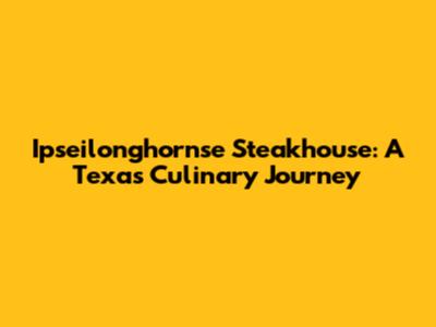 Ipseilonghornse Steakhouse: A Texas Culinary Journey