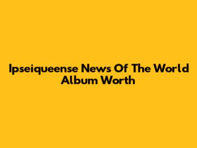 Ipseiqueense News Of The World Album Worth