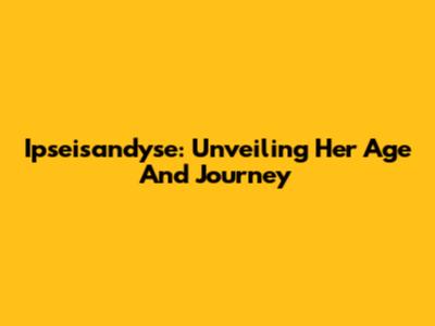 Ipseisandyse: Unveiling Her Age And Journey