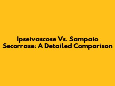 Ipseivascose Vs. Sampaio Secorrase: A Detailed Comparison