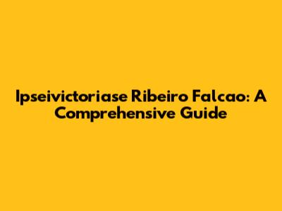 Ipseivictoriase Ribeiro Falcao: A Comprehensive Guide