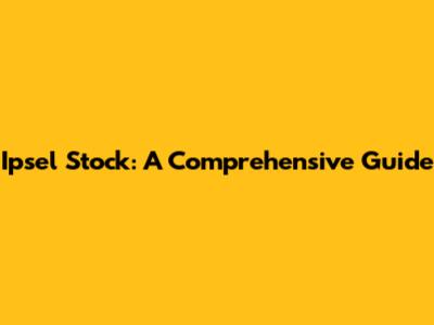 Ipsel Stock: A Comprehensive Guide