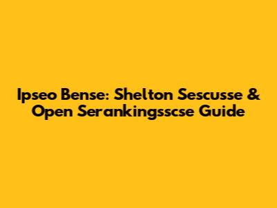 Ipseo Bense: Shelton Sescusse & Open Serankingsscse Guide
