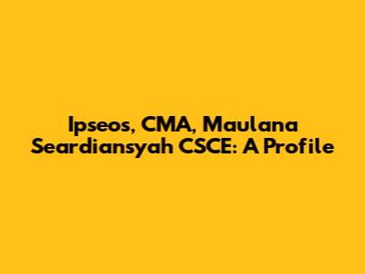 Ipseos, CMA, Maulana Seardiansyah CSCE: A Profile