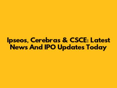 Ipseos, Cerebras & CSCE: Latest News And IPO Updates Today