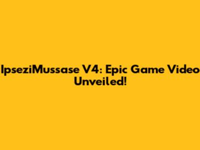 IpseziMussase V4: Epic Game Video Unveiled!