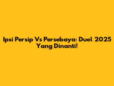 Ipsi Persip Vs Persebaya: Duel 2025 Yang Dinanti!