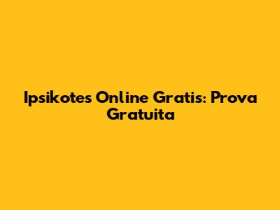 Ipsikotes Online Gratis: Prova Gratuita