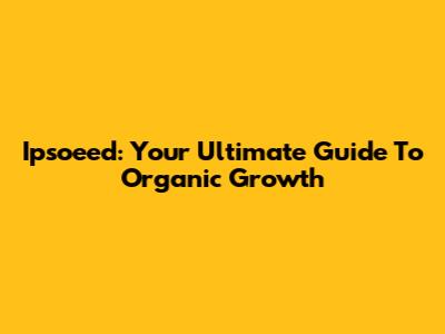 Ipsoeed: Your Ultimate Guide To Organic Growth