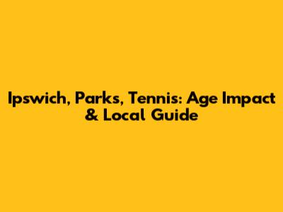 Ipswich, Parks, Tennis: Age Impact & Local Guide