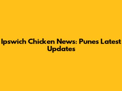 Ipswich Chicken News: Pune's Latest Updates