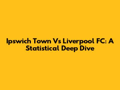 Ipswich Town Vs Liverpool FC: A Statistical Deep Dive