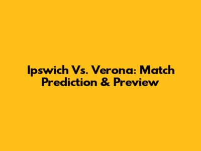 Ipswich Vs. Verona: Match Prediction & Preview