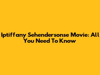 Iptiffany Sehendersonse Movie: All You Need To Know