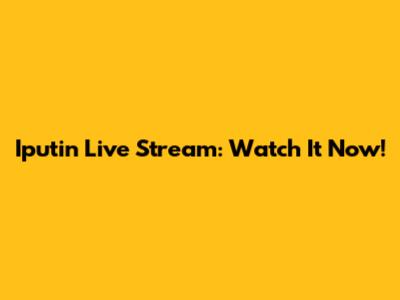 Iputin Live Stream: Watch It Now!